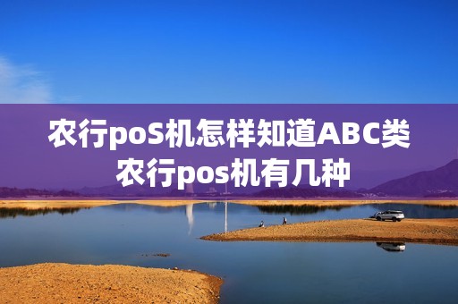 农行poS机怎样知道ABC类 农行pos机有几种