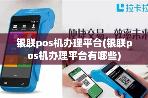 银联pos机办理平台(银联pos机办理平台有哪些)