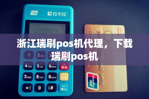 浙江瑞刷pos机代理，下载瑞刷pos机