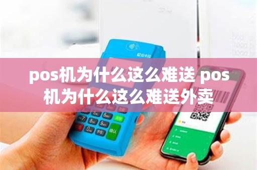pos机为什么这么难送 pos机为什么这么难送外卖