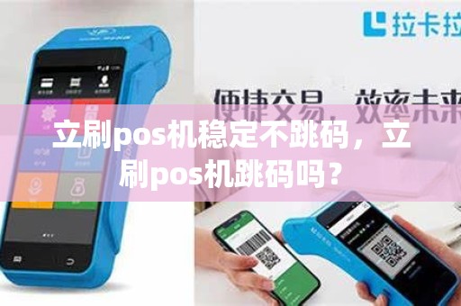 立刷pos机稳定不跳码，立刷pos机跳码吗？