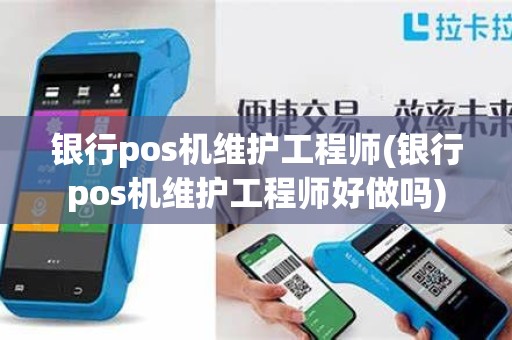 银行pos机维护工程师(银行pos机维护工程师好做吗)