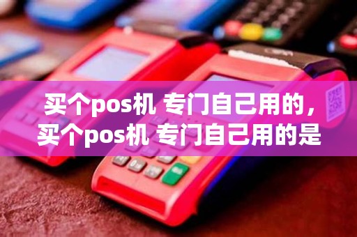 买个pos机 专门自己用的，买个pos机 专门自己用的是什么