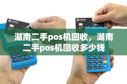 湖南二手pos机回收，湖南二手pos机回收多少钱
