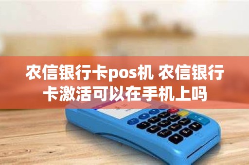 农信银行卡pos机 农信银行卡激活可以在手机上吗