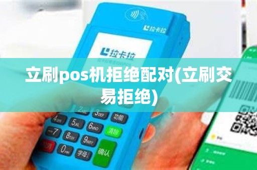 立刷pos机拒绝配对(立刷交易拒绝)
