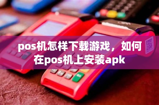 pos机怎样下载游戏，如何在pos机上安装apk