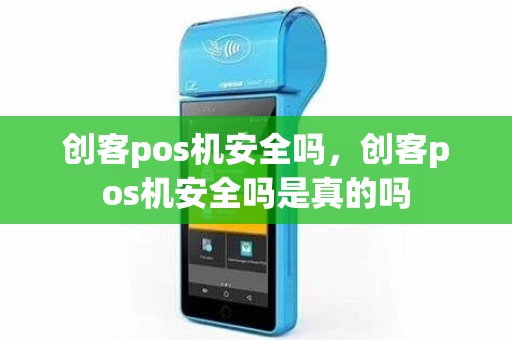 创客pos机安全吗，创客pos机安全吗是真的吗