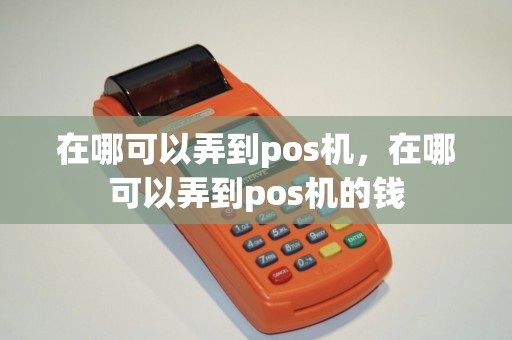 在哪可以弄到pos机，在哪可以弄到pos机的钱