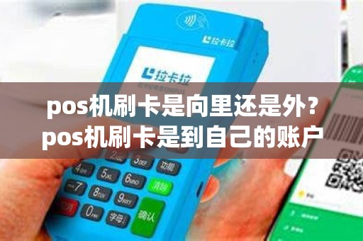 pos机刷卡是向里还是外？pos机刷卡是到自己的账户吗