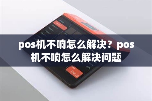 pos机不响怎么解决？pos机不响怎么解决问题