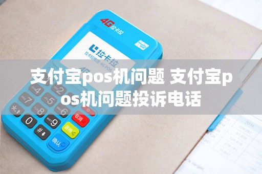 支付宝pos机问题 支付宝pos机问题投诉电话