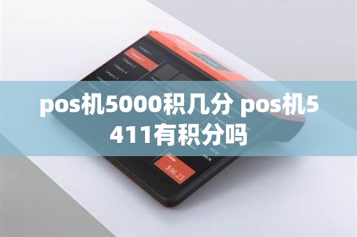 pos机5000积几分 pos机5411有积分吗