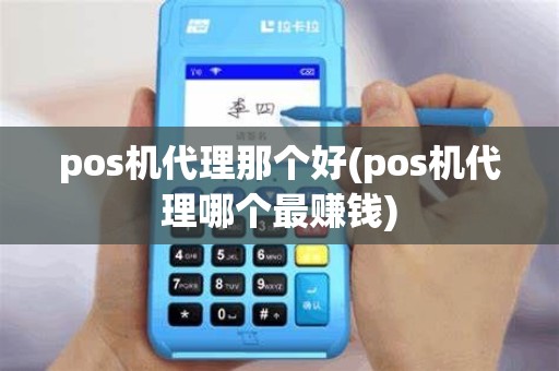 pos机代理那个好(pos机代理哪个最赚钱)