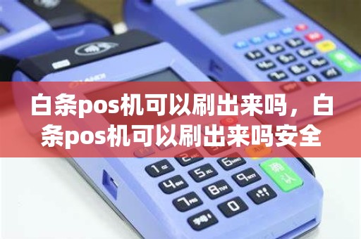 白条pos机可以刷出来吗，白条pos机可以刷出来吗安全吗