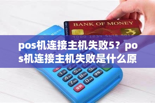 pos机连接主机失败5？pos机连接主机失败是什么原因