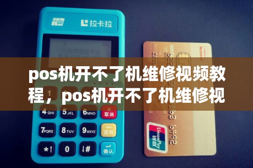 pos机开不了机维修视频教程，pos机开不了机维修视频教程大全
