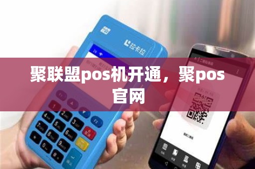 聚联盟pos机开通，聚pos官网