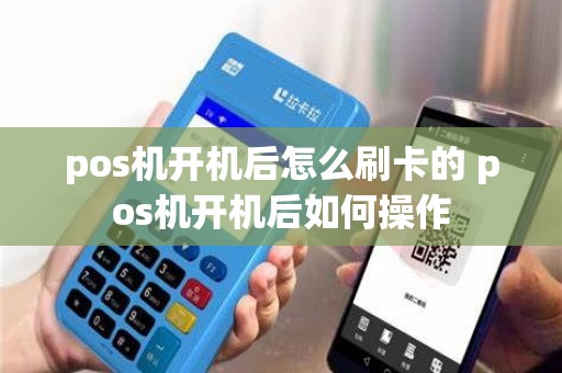 pos机开机后怎么刷卡的 pos机开机后如何操作