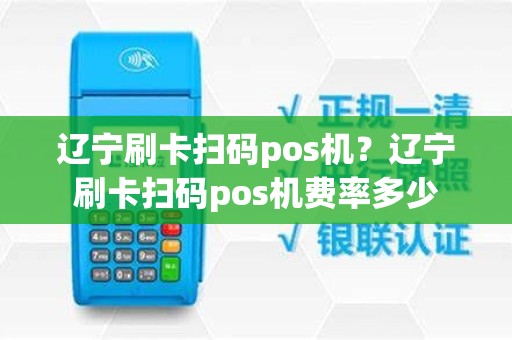 辽宁刷卡扫码pos机？辽宁刷卡扫码pos机费率多少