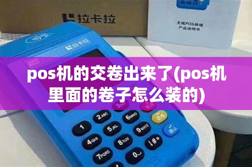 pos机的交卷出来了(pos机里面的卷子怎么装的)