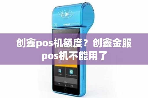 创鑫pos机额度？创鑫金服pos机不能用了