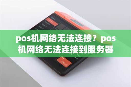 pos机网络无法连接？pos机网络无法连接到服务器