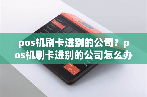 pos机刷卡进别的公司？pos机刷卡进别的公司怎么办