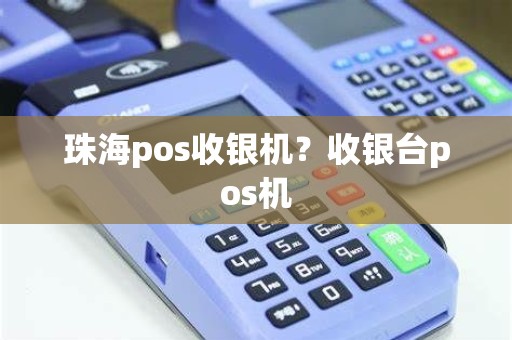 珠海pos收银机？收银台pos机