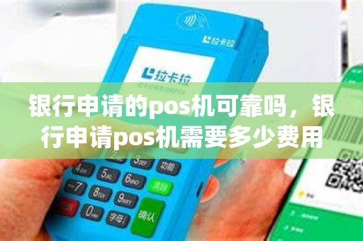 银行申请的pos机可靠吗，银行申请pos机需要多少费用