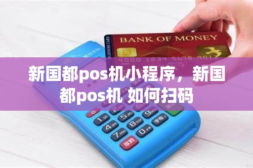 新国都pos机小程序，新国都pos机 如何扫码