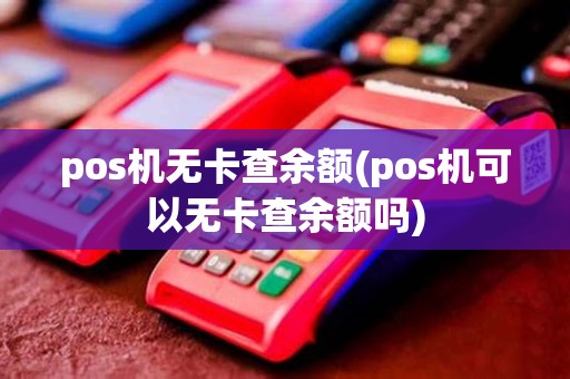 pos机无卡查余额(pos机可以无卡查余额吗)
