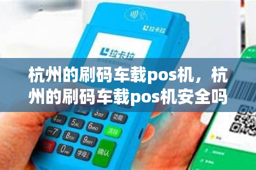 杭州的刷码车载pos机，杭州的刷码车载pos机安全吗