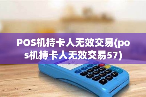 POS机持卡人无效交易(pos机持卡人无效交易57)