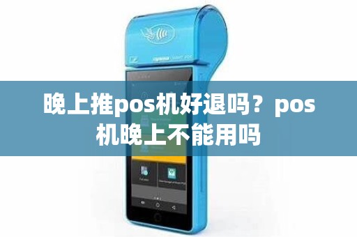 晚上推pos机好退吗？pos机晚上不能用吗