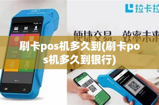 刷卡pos机多久到(刷卡pos机多久到银行)