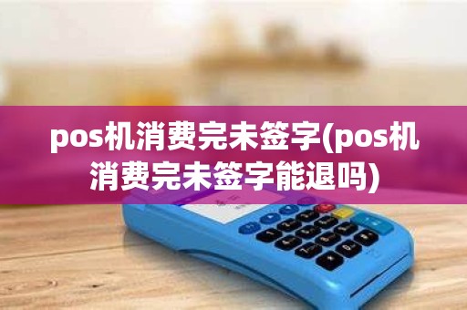 pos机消费完未签字(pos机消费完未签字能退吗)
