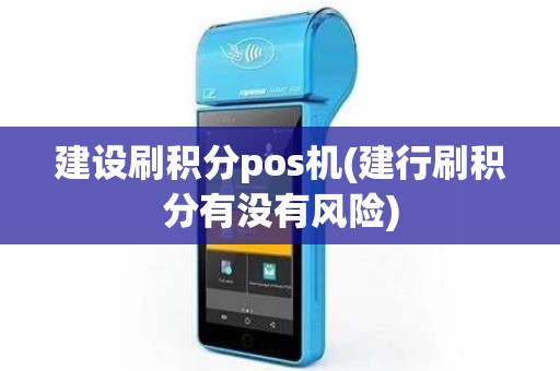 建设刷积分pos机(建行刷积分有没有风险)