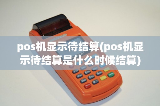 pos机显示待结算(pos机显示待结算是什么时候结算)