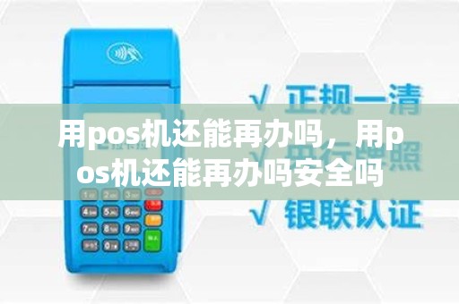 用pos机还能再办吗，用pos机还能再办吗安全吗