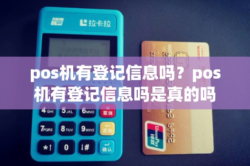 pos机有登记信息吗？pos机有登记信息吗是真的吗