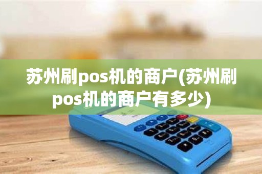 苏州刷pos机的商户(苏州刷pos机的商户有多少)