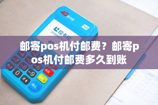 邮寄pos机付邮费？邮寄pos机付邮费多久到账