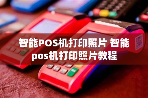 智能POS机打印照片 智能pos机打印照片教程