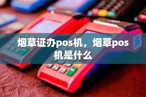 烟草证办pos机，烟草pos机是什么