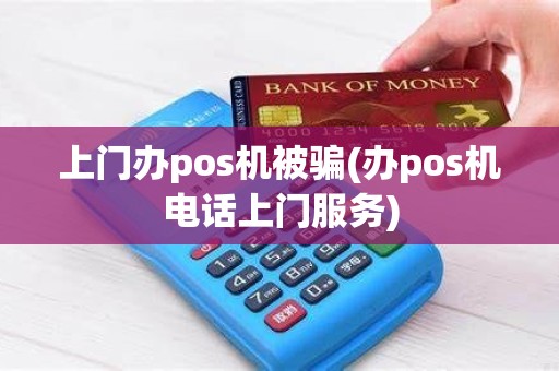 上门办pos机被骗(办pos机电话上门服务)