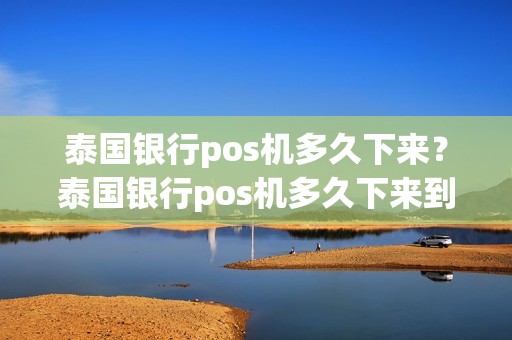 泰国银行pos机多久下来？泰国银行pos机多久下来到账