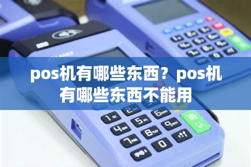 pos机有哪些东西？pos机有哪些东西不能用