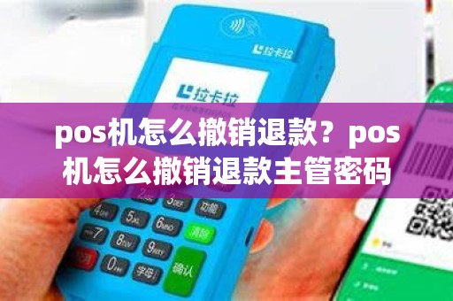 pos机怎么撤销退款？pos机怎么撤销退款主管密码