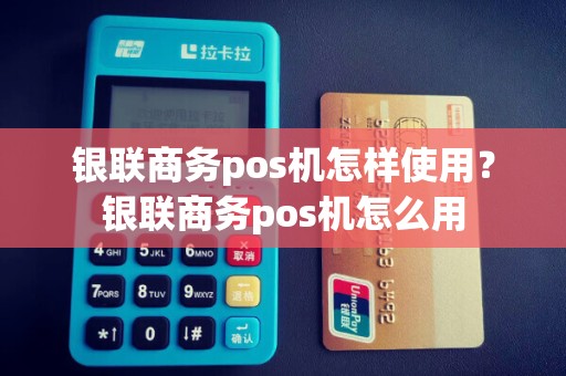 银联商务pos机怎样使用？银联商务pos机怎么用